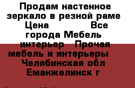Продам настенное зеркало в резной раме › Цена ­ 20 000 - Все города Мебель, интерьер » Прочая мебель и интерьеры   . Челябинская обл.,Еманжелинск г.